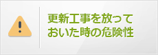 更新工事を放っておいた時の危険性