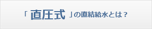 「直圧式」の直結給水とは？