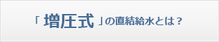 「増圧式」の直結給水とは？